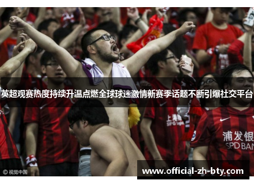 英超观赛热度持续升温点燃全球球迷激情新赛季话题不断引爆社交平台