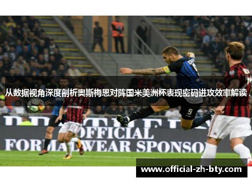 从数据视角深度剖析奥斯梅恩对阵国米美洲杯表现密码进攻效率解读