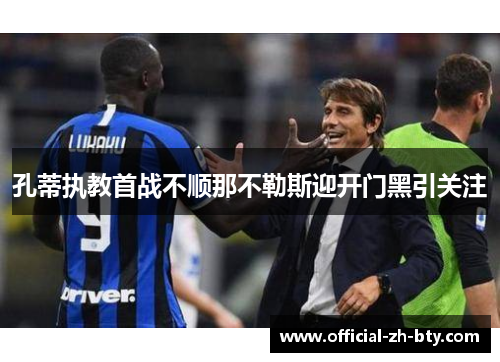 孔蒂执教首战不顺那不勒斯迎开门黑引关注