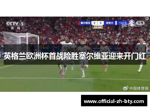 英格兰欧洲杯首战险胜塞尔维亚迎来开门红