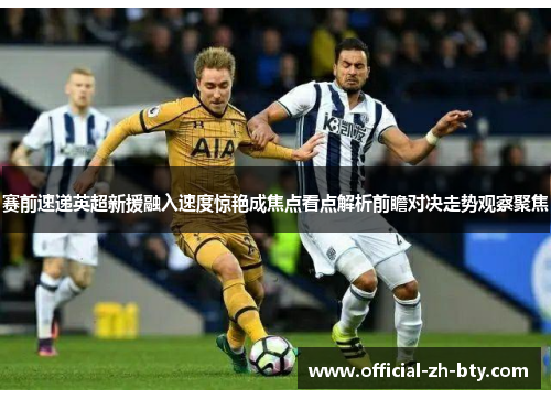 赛前速递英超新援融入速度惊艳成焦点看点解析前瞻对决走势观察聚焦