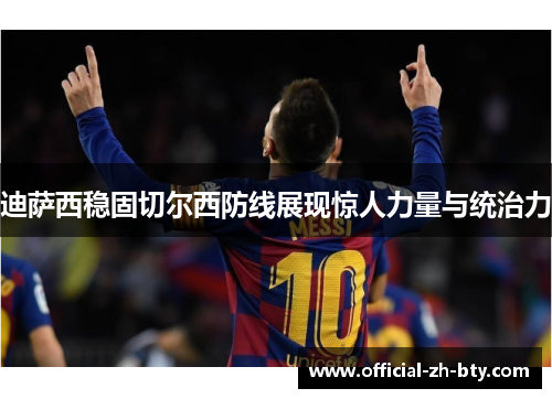 迪萨西稳固切尔西防线展现惊人力量与统治力