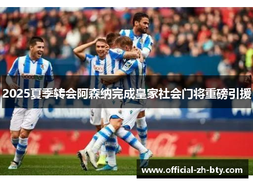 2025夏季转会阿森纳完成皇家社会门将重磅引援