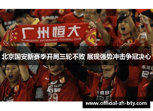 北京国安新赛季开局三轮不败 展现强势冲击争冠决心 北京国安新赛季开局三轮不败 展现强势冲击争冠决心