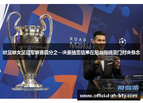 欧足联女足冠军联赛四分之一决赛抽签结果在尼翁揭晓豪门对决悬念