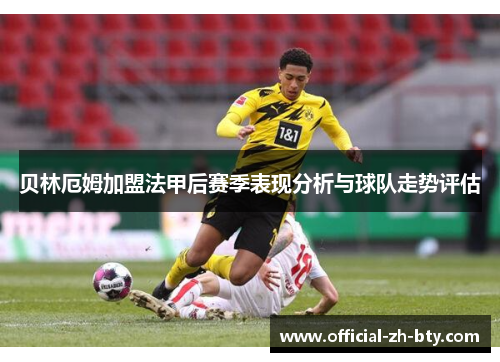 贝林厄姆加盟法甲后赛季表现分析与球队走势评估