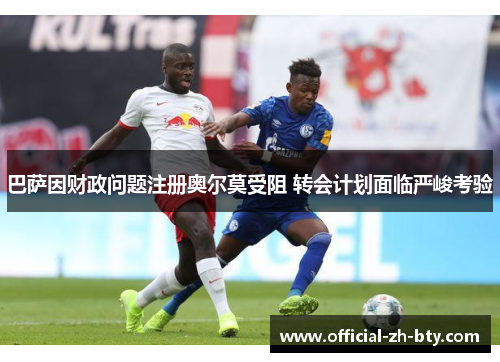 巴萨因财政问题注册奥尔莫受阻 转会计划面临严峻考验