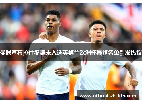 曼联宣布拉什福德未入选英格兰欧洲杯最终名单引发热议