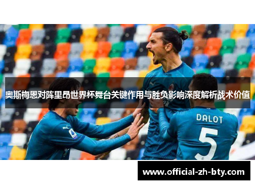奥斯梅恩对阵里昂世界杯舞台关键作用与胜负影响深度解析战术价值