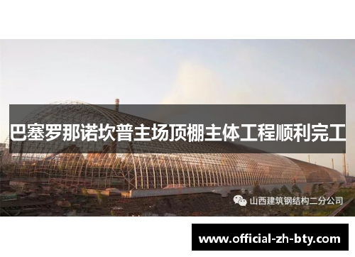 巴塞罗那诺坎普主场顶棚主体工程顺利完工