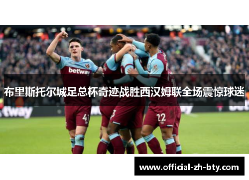 布里斯托尔城足总杯奇迹战胜西汉姆联全场震惊球迷