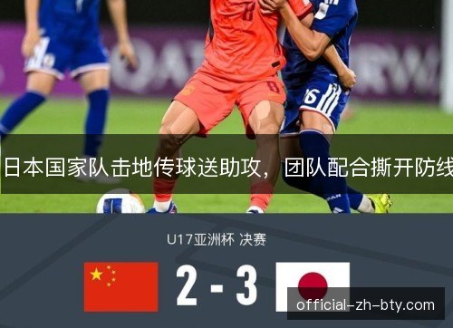 日本国家队击地传球送助攻,团队配合撕开防线 日本国家队击地传球送助攻,团队配合撕开防线