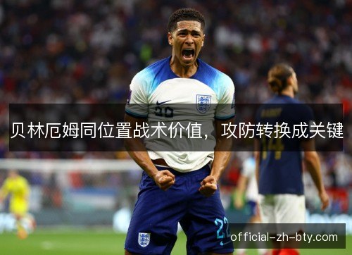 贝林厄姆同位置战术价值，攻防转换成关键